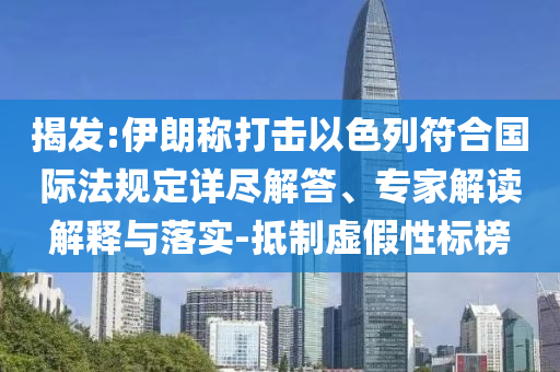 揭發(fā):伊朗稱打擊以色列符合國際法規(guī)定詳盡解答、專家解讀解釋與落實-抵制虛假性標(biāo)榜
