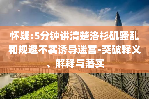 懷疑:5分鐘講清楚洛杉磯騷亂和規(guī)避不實(shí)誘導(dǎo)迷宮-突破釋義、解釋與落實(shí)