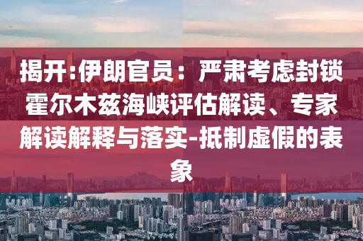 揭開:伊朗官員：嚴肅考慮封鎖霍爾木茲海峽評估解讀、專家解讀解釋與落實-抵制虛假的表象