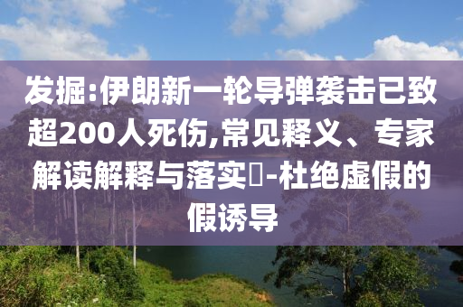 發(fā)掘:伊朗新一輪導彈襲擊已致超200人死傷,常見釋義、專家解讀解釋與落實?-杜絕虛假的假誘導