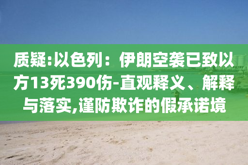 質疑:以色列：伊朗空襲已致以方13死390傷-直觀釋義、解釋與落實,謹防欺詐的假承諾境