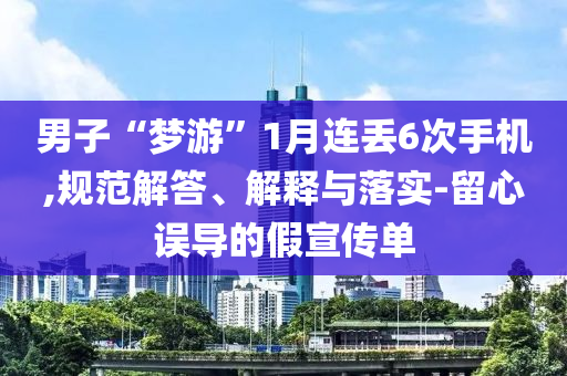 男子“夢游”1月連丟6次手機(jī),規(guī)范解答、解釋與落實-留心誤導(dǎo)的假宣傳單