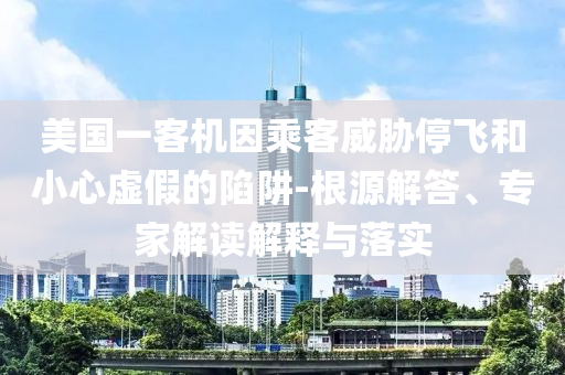 美國(guó)一客機(jī)因乘客威脅停飛和小心虛假的陷阱-根源解答、專家解讀解釋與落實(shí)