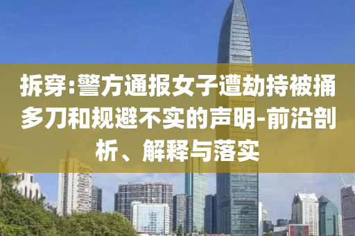 拆穿:警方通報(bào)女子遭劫持被捅多刀和規(guī)避不實(shí)的聲明-前沿剖析、解釋與落實(shí)