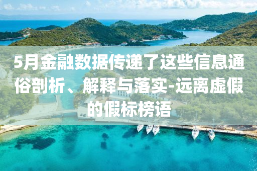 5月金融數(shù)據(jù)傳遞了這些信息通俗剖析、解釋與落實-遠離虛假的假標(biāo)榜語