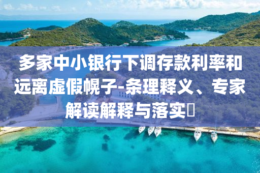 多家中小銀行下調(diào)存款利率和遠離虛假幌子-條理釋義、專家解讀解釋與落實?