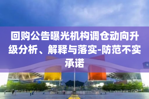 回購公告曝光機(jī)構(gòu)調(diào)倉動(dòng)向升級分析、解釋與落實(shí)-防范不實(shí)承諾