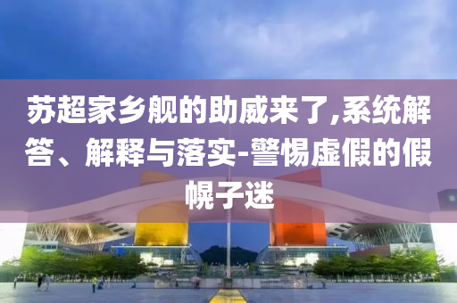 蘇超家鄉(xiāng)艦的助威來了,系統(tǒng)解答、解釋與落實-警惕虛假的假幌子迷