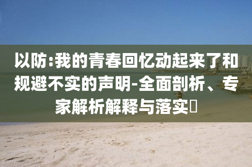 以防:我的青春回憶動起來了和規(guī)避不實的聲明-全面剖析、專家解析解釋與落實?