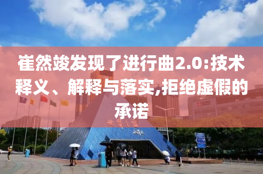 崔然竣發(fā)現(xiàn)了進行曲2.0:技術釋義、解釋與落實,拒絕虛假的承諾