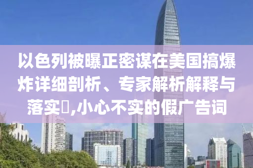 以色列被曝正密謀在美國搞爆炸詳細剖析、專家解析解釋與落實?,小心不實的假廣告詞