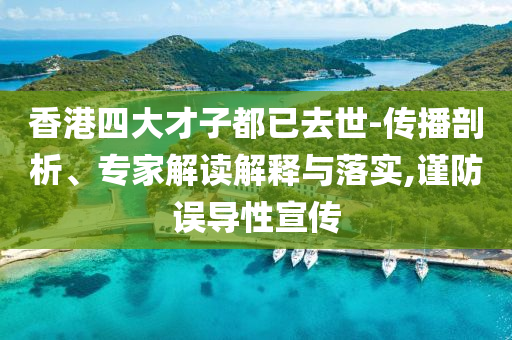 香港四大才子都已去世-傳播剖析、專家解讀解釋與落實,謹防誤導性宣傳