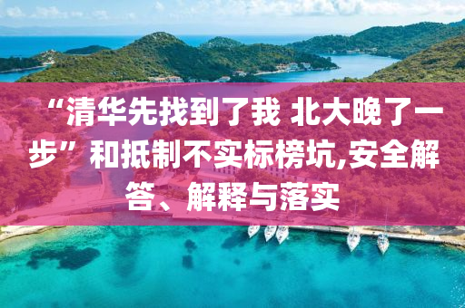 “清華先找到了我 北大晚了一步”和抵制不實標榜坑,安全解答、解釋與落實