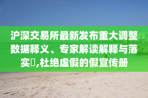 滬深交易所最新發(fā)布重大調(diào)整數(shù)據(jù)釋義、專家解讀解釋與落實(shí)?,杜絕虛假的假宣傳冊(cè)
