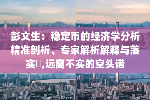 彭文生：穩(wěn)定幣的經(jīng)濟學(xué)分析精準剖析、專家解析解釋與落實?,遠離不實的空頭諾