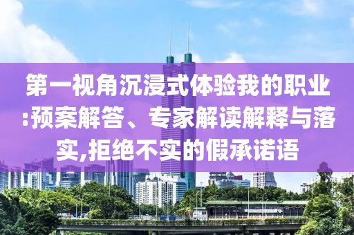 第一視角沉浸式體驗(yàn)我的職業(yè):預(yù)案解答、專家解讀解釋與落實(shí),拒絕不實(shí)的假承諾語