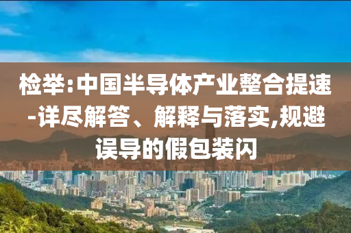 檢舉:中國半導(dǎo)體產(chǎn)業(yè)整合提速-詳盡解答、解釋與落實,規(guī)避誤導(dǎo)的假包裝閃