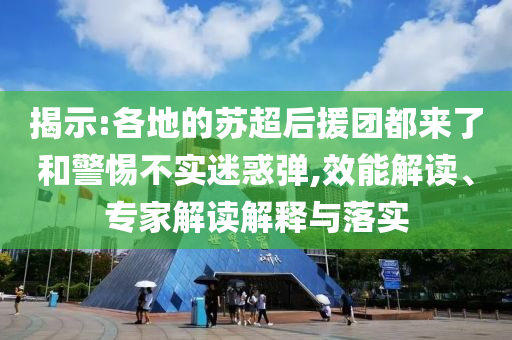 揭示:各地的蘇超后援團(tuán)都來了和警惕不實(shí)迷惑彈,效能解讀、專家解讀解釋與落實(shí)