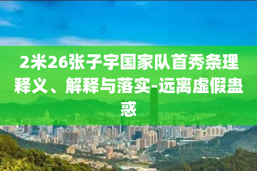 2米26張子宇國家隊首秀條理釋義、解釋與落實-遠離虛假蠱惑