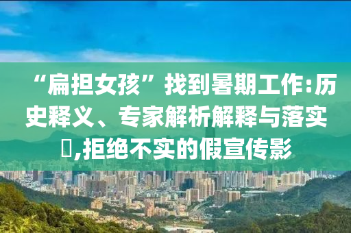 “扁擔(dān)女孩”找到暑期工作:歷史釋義、專家解析解釋與落實?,拒絕不實的假宣傳影