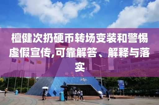 檀健次扔硬幣轉(zhuǎn)場變裝和警惕虛假宣傳,可靠解答、解釋與落實(shí)