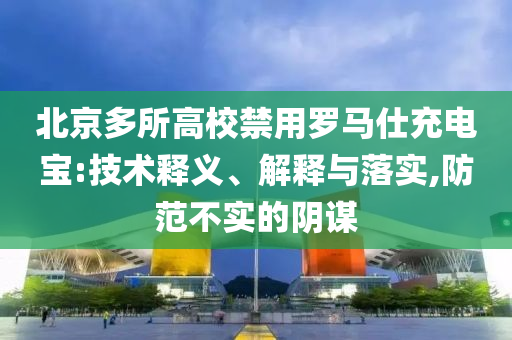 北京多所高校禁用羅馬仕充電寶:技術釋義、解釋與落實,防范不實的陰謀