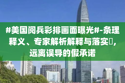 #美國閱兵彩排畫面曝光#-條理釋義、專家解析解釋與落實(shí)?,遠(yuǎn)離誤導(dǎo)的假承諾