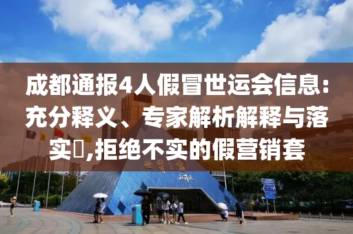 成都通報4人假冒世運會信息:充分釋義、專家解析解釋與落實?,拒絕不實的假營銷套