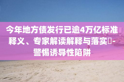 今年地方債發(fā)行已逾4萬億標(biāo)準(zhǔn)釋義、專家解讀解釋與落實?-警惕誘導(dǎo)性陷阱