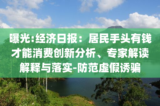 曝光:經(jīng)濟日報：居民手頭有錢才能消費創(chuàng)新分析、專家解讀解釋與落實-防范虛假誘騙