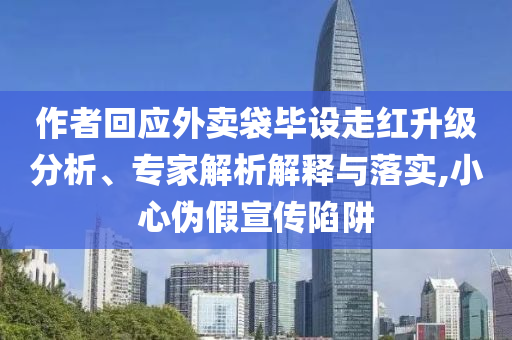 作者回應(yīng)外賣袋畢設(shè)走紅升級分析、專家解析解釋與落實,小心偽假宣傳陷阱