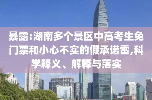 暴露:湖南多個景區(qū)中高考生免門票和小心不實的假承諾雷,科學(xué)釋義、解釋與落實