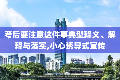考后要注意這件事典型釋義、解釋與落實,小心誘導式宣傳