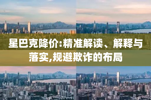 星巴克降價:精準解讀、解釋與落實,規(guī)避欺詐的布局
