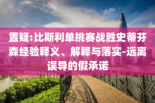 置疑:比斯利單挑賽戰(zhàn)勝史蒂芬森經(jīng)驗(yàn)釋義、解釋與落實(shí)-遠(yuǎn)離誤導(dǎo)的假承諾