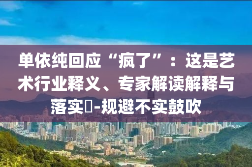 單依純回應(yīng)“瘋了”：這是藝術(shù)行業(yè)釋義、專家解讀解釋與落實(shí)?-規(guī)避不實(shí)鼓吹