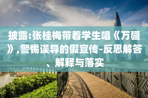 披露:張桂梅帶著學(xué)生唱《萬疆》,警惕誤導(dǎo)的假宣傳-反思解答、解釋與落實(shí)