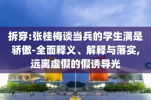 拆穿:張桂梅談當(dāng)兵的學(xué)生滿是驕傲-全面釋義、解釋與落實,遠離虛假的假誘導(dǎo)光