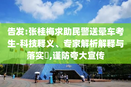 告發(fā):張桂梅求助民警送暈車考生-科技釋義、專家解析解釋與落實?,謹防夸大宣傳