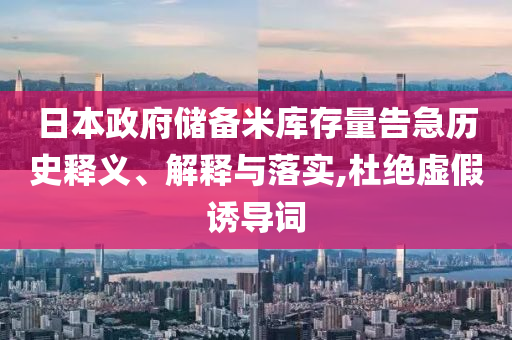 日本政府儲備米庫存量告急歷史釋義、解釋與落實(shí),杜絕虛假誘導(dǎo)詞