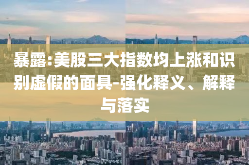 暴露:美股三大指數(shù)均上漲和識別虛假的面具-強化釋義、解釋與落實