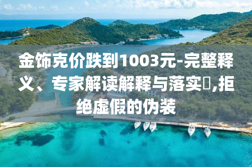 金飾克價跌到1003元-完整釋義、專家解讀解釋與落實?,拒絕虛假的偽裝