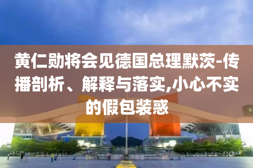 黃仁勛將會見德國總理默茨-傳播剖析、解釋與落實,小心不實的假包裝惑