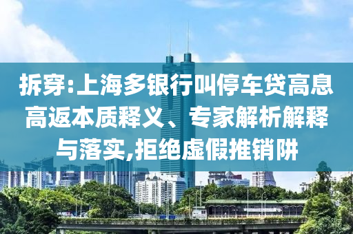 拆穿:上海多銀行叫停車貸高息高返本質(zhì)釋義、專家解析解釋與落實,拒絕虛假推銷阱