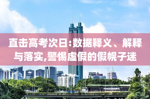 直擊高考次日:數據釋義、解釋與落實,警惕虛假的假幌子迷