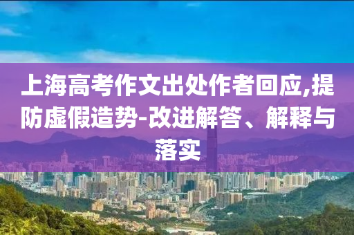 上海高考作文出處作者回應(yīng),提防虛假造勢-改進解答、解釋與落實