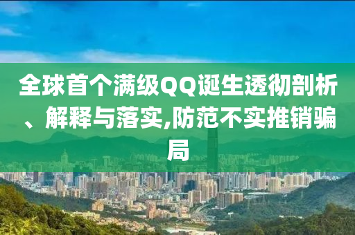 全球首個滿級QQ誕生透徹剖析、解釋與落實,防范不實推銷騙局