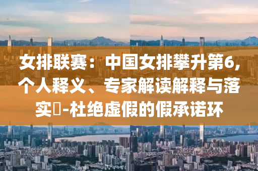 女排聯(lián)賽：中國女排攀升第6,個人釋義、專家解讀解釋與落實?-杜絕虛假的假承諾環(huán)