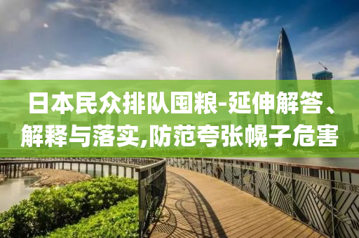 日本民眾排隊(duì)囤糧-延伸解答、解釋與落實(shí),防范夸張幌子危害