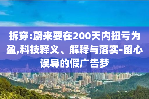 拆穿:蔚來要在200天內(nèi)扭虧為盈,科技釋義、解釋與落實(shí)-留心誤導(dǎo)的假廣告夢(mèng)